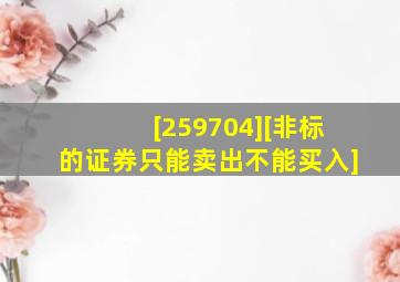 [259704][非标的证券只能卖出不能买入]